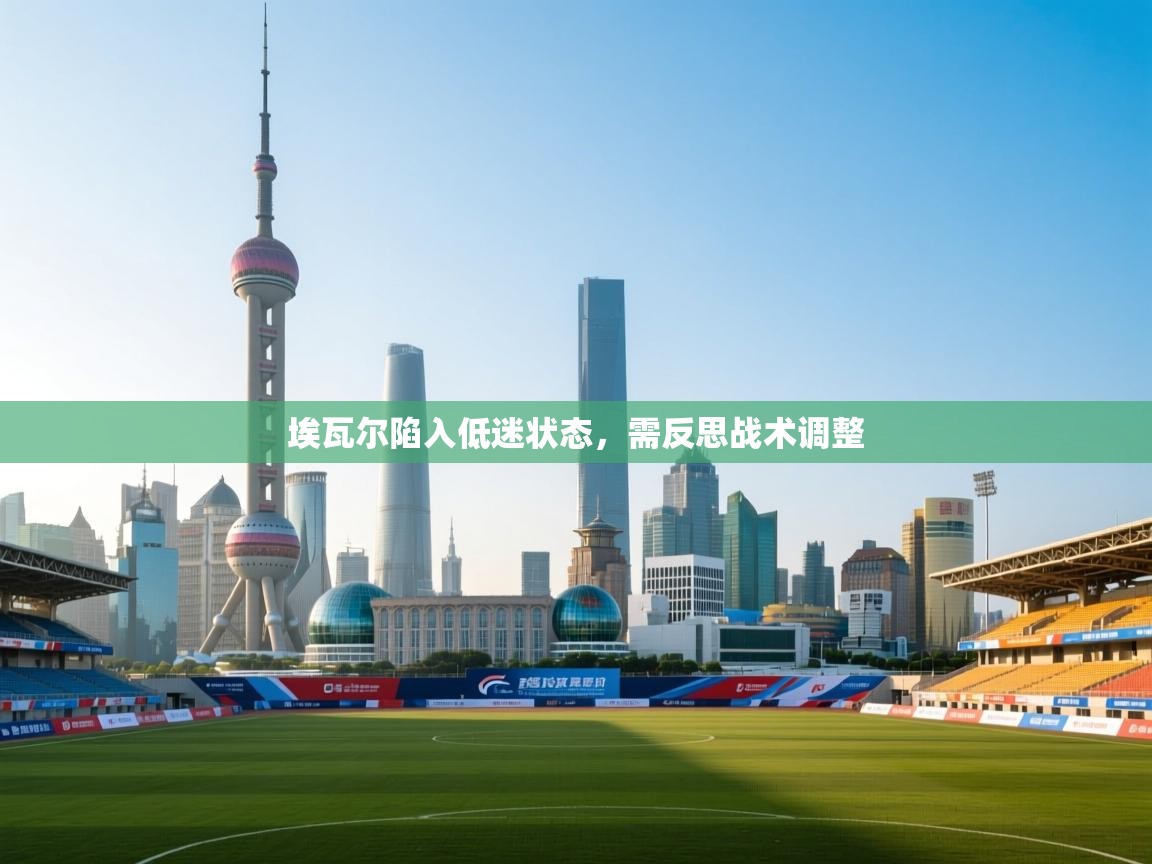 埃瓦尔陷入低迷状态,需反思战术调整 第2张