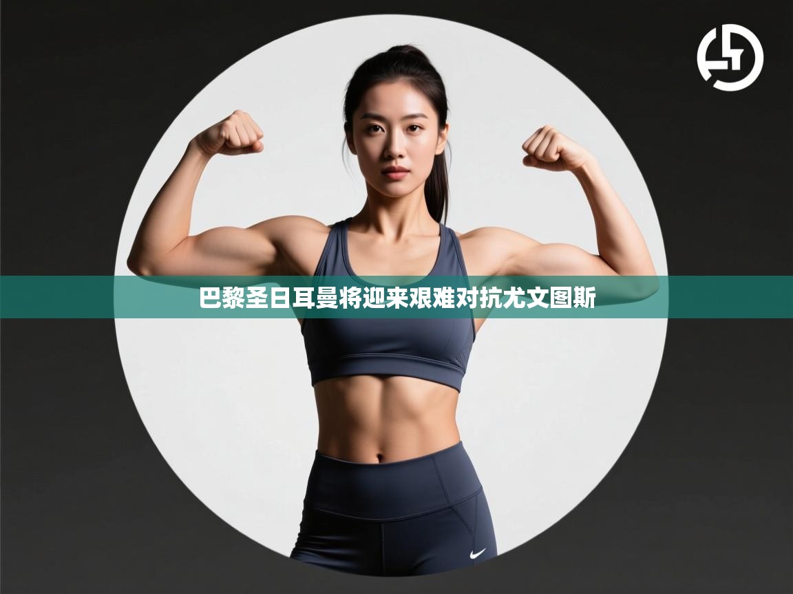 巴黎圣日耳曼将迎来艰难对抗尤文图斯