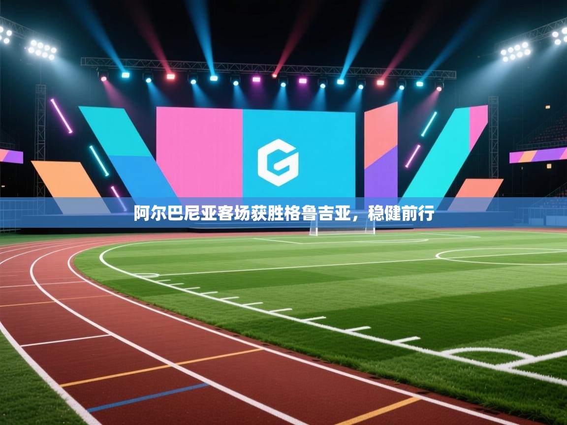 阿尔巴尼亚客场获胜格鲁吉亚,稳健前行 第2张