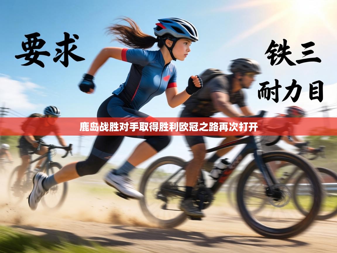 鹿岛战胜对手取得胜利欧冠之路再次打开