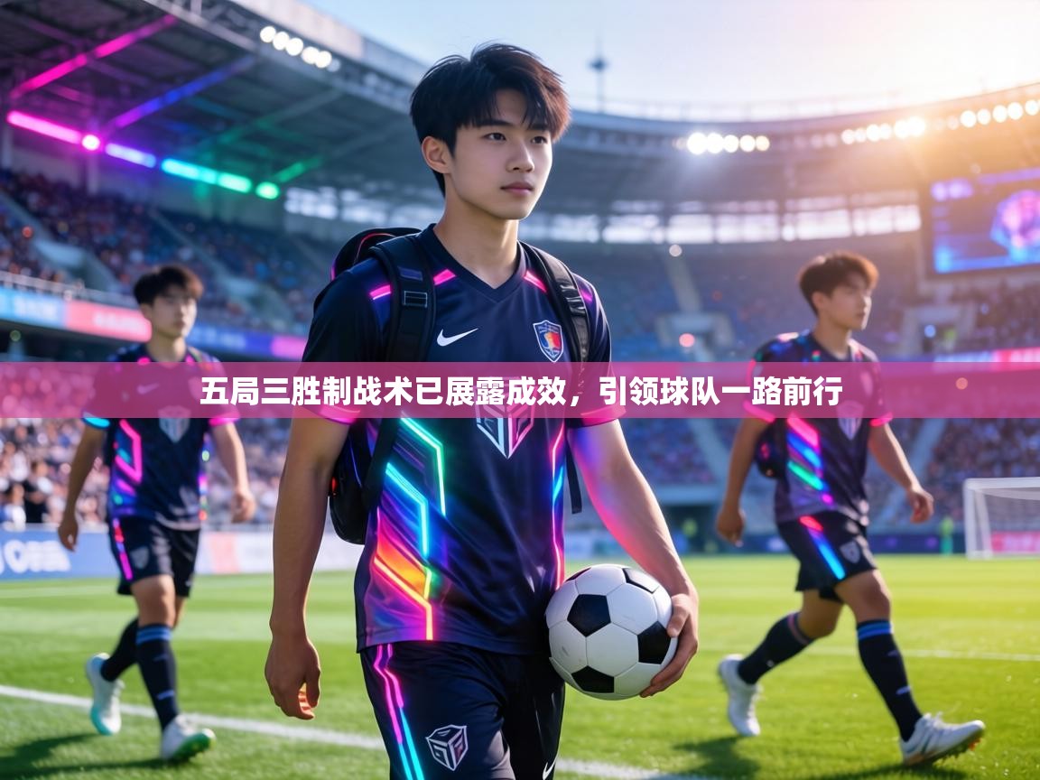 五局三胜制战术已展露成效，引领球队一路前行