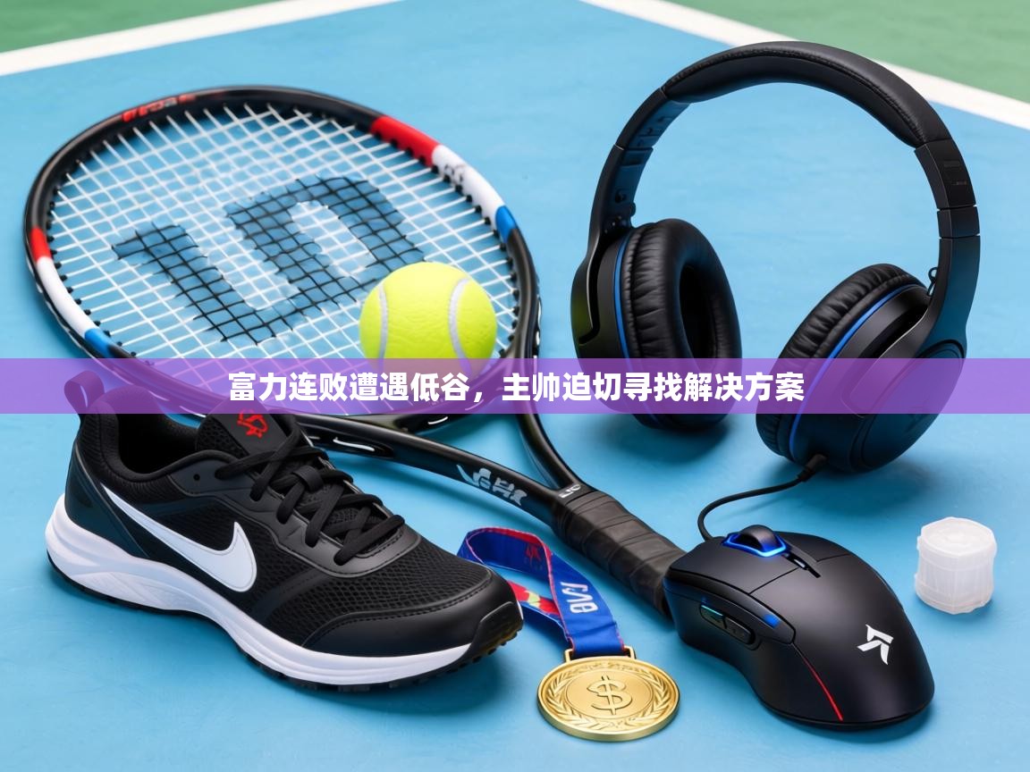 富力连败遭遇低谷，主帅迫切寻找解决方案
