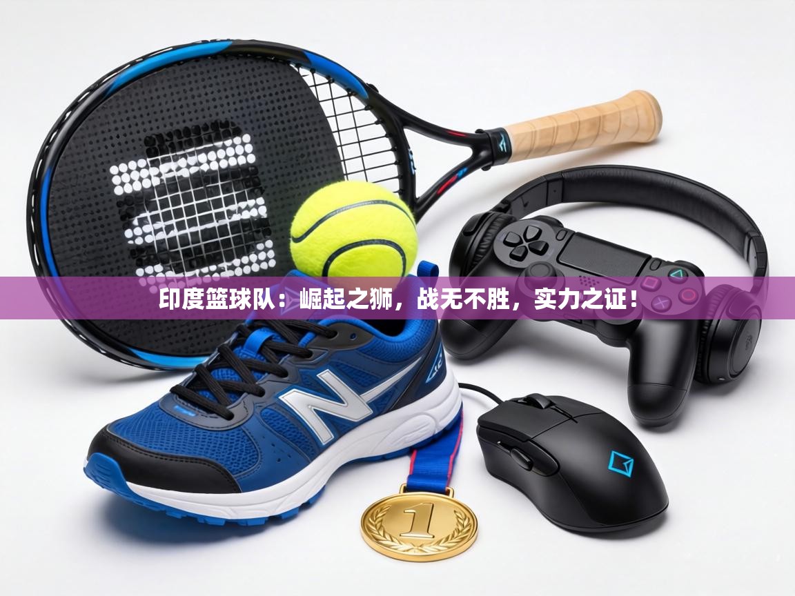 印度篮球队：崛起之狮，战无不胜，实力之证！  第1张