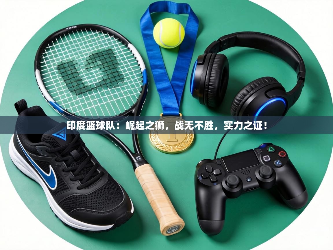 印度篮球队：崛起之狮，战无不胜，实力之证！  第2张