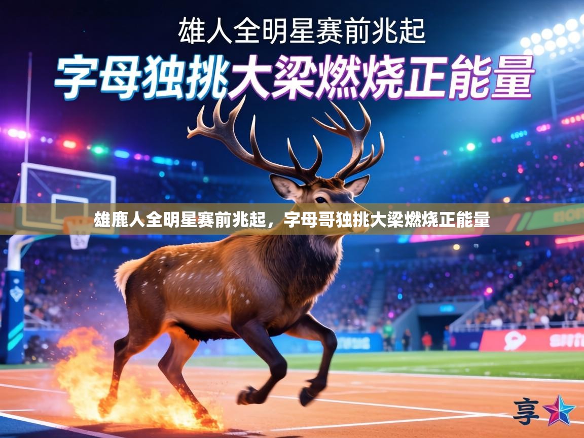 雄鹿人全明星赛前兆起，字母哥独挑大梁燃烧正能量  第1张